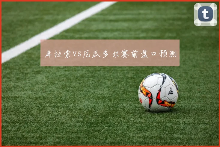 库拉索vs厄瓜多尔赛前盘口预测
