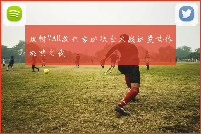 坎特VAR改判吉达联合大战达曼协作经典之夜