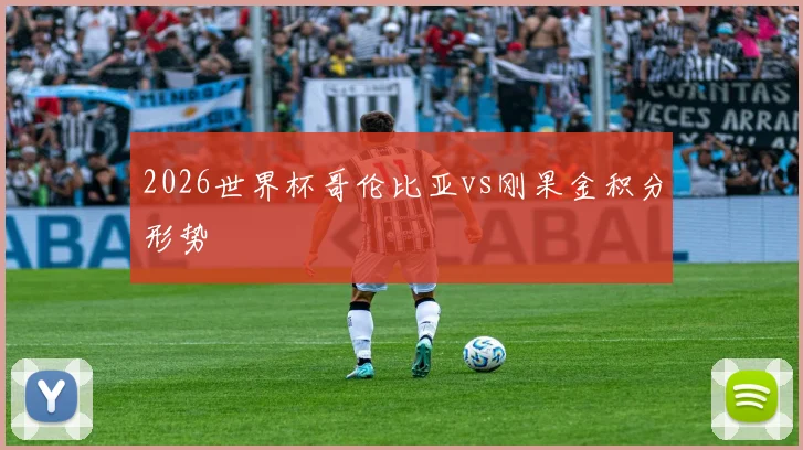 2026世界杯哥伦比亚vs刚果金积分形势