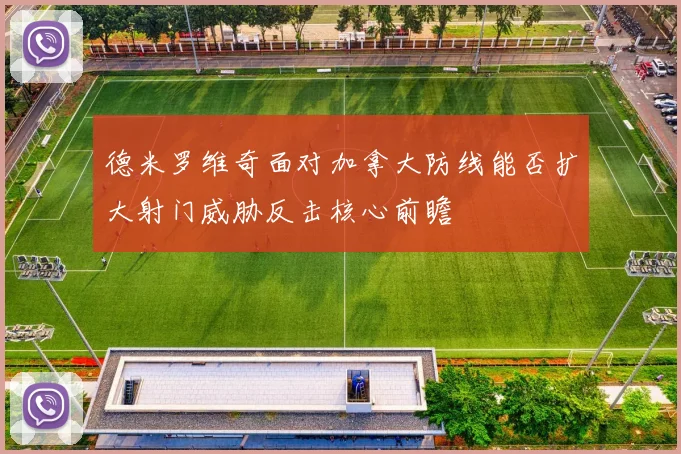 德米罗维奇面对加拿大防线能否扩大射门威胁反击核心前瞻