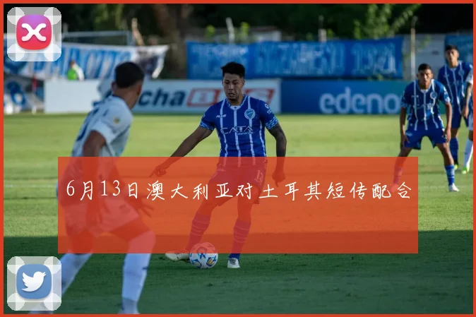 6月13日澳大利亚对土耳其短传配合
