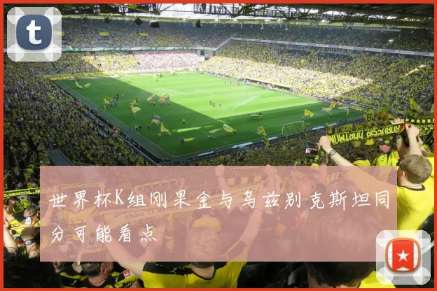 世界杯K组刚果金与乌兹别克斯坦同分可能看点