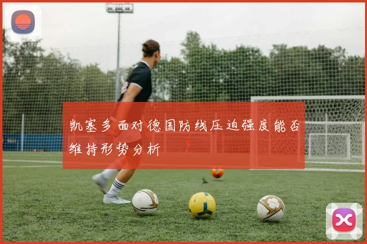 凯塞多面对德国防线压迫强度能否维持形势分析