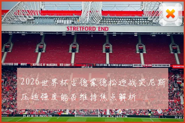 2026世界杯古德蒙德松迎战突尼斯压迫强度能否维持焦点解析