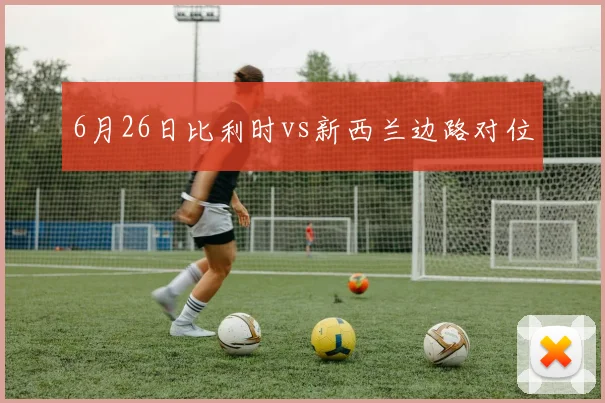 6月26日比利时vs新西兰边路对位