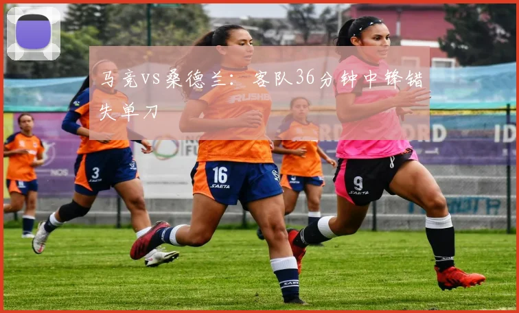 马竞vs桑德兰：客队36分钟中锋错失单刀