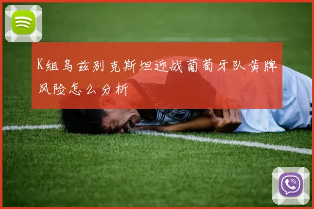 K组乌兹别克斯坦迎战葡萄牙队黄牌风险怎么分析