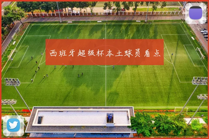 西班牙超级杯本土球员看点