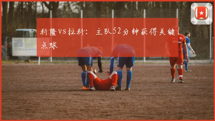 科隆vs拉科：主队52分钟获得关键点球