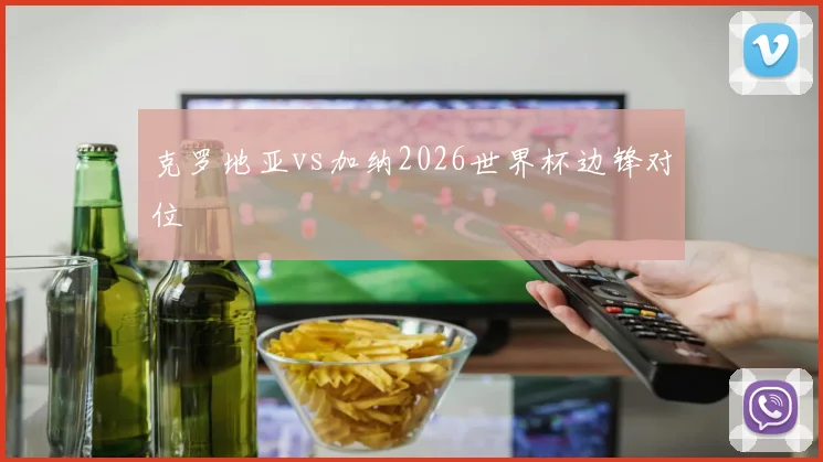 克罗地亚vs加纳2026世界杯边锋对位