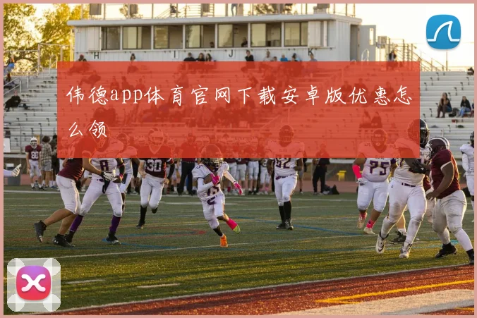 伟德app体育官网下载安卓版优惠怎么领