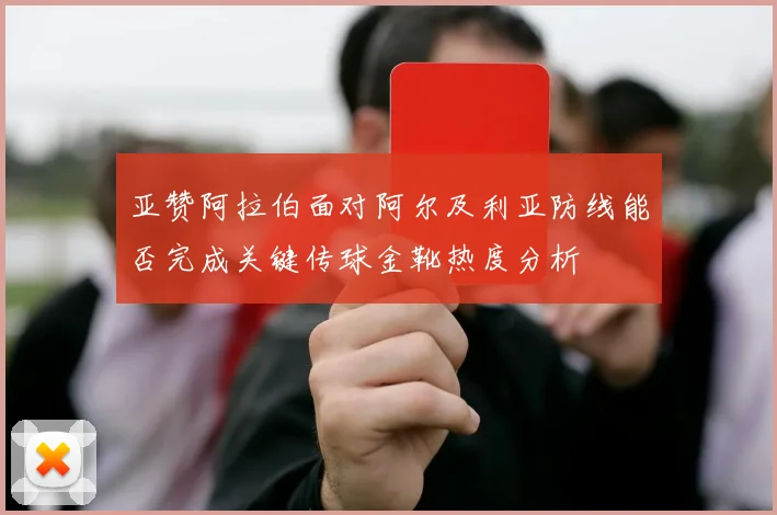 亚赞阿拉伯面对阿尔及利亚防线能否完成关键传球金靴热度分析