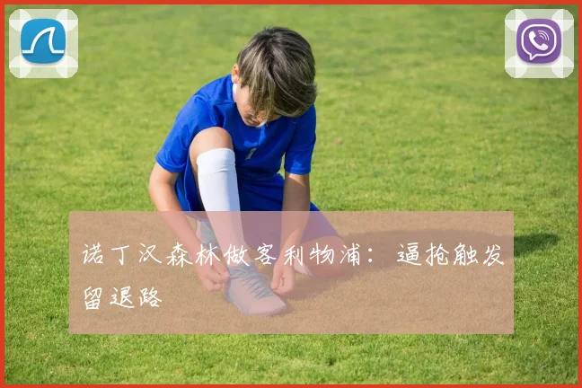 诺丁汉森林做客利物浦：逼抢触发留退路