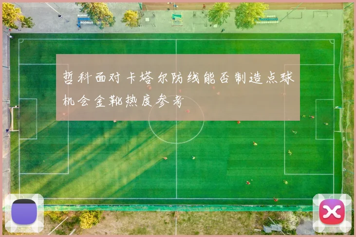 哲科面对卡塔尔防线能否制造点球机会金靴热度参考
