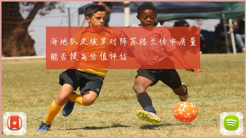 海地队皮埃罗对阵苏格兰传中质量能否提高价值评估