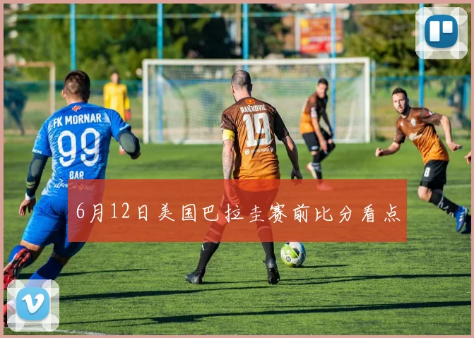 6月12日美国巴拉圭赛前比分看点