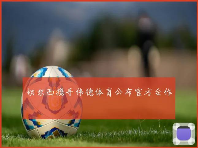 切尔西携手伟德体育公布官方合作
