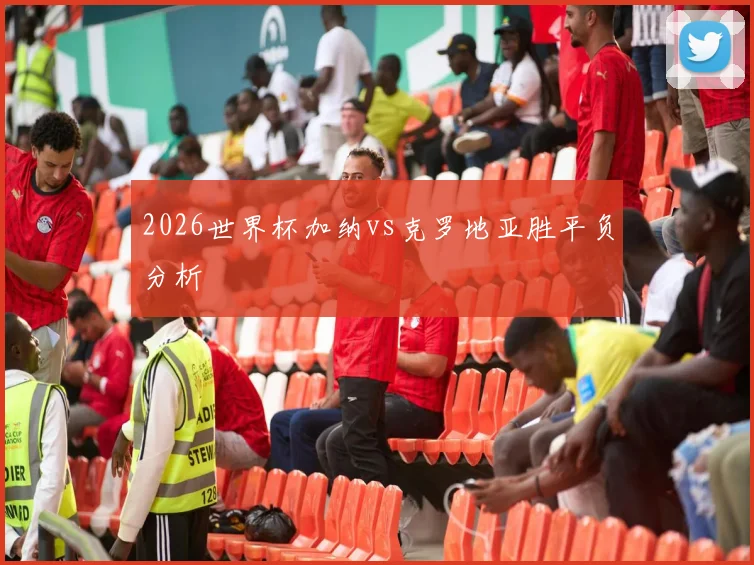 2026世界杯加纳vs克罗地亚胜平负分析