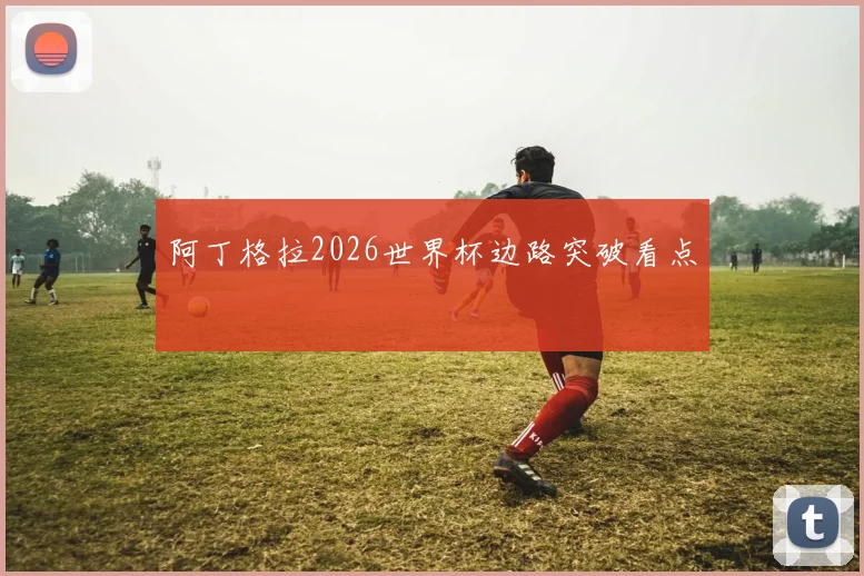 阿丁格拉2026世界杯边路突破看点
