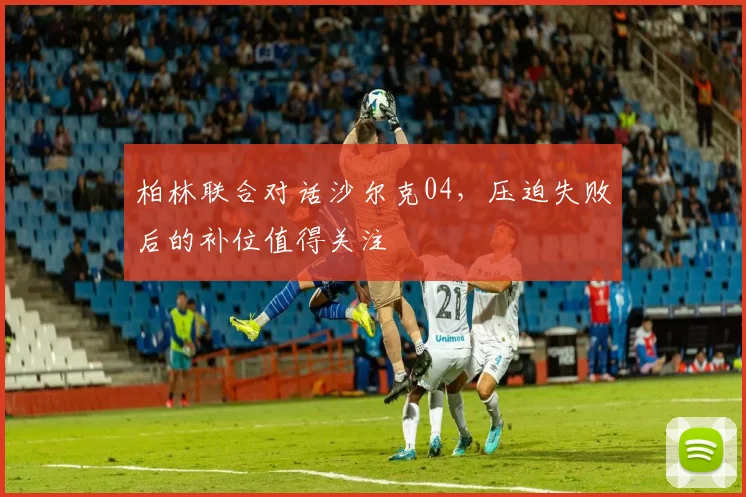 柏林联合对话沙尔克04，压迫失败后的补位值得关注