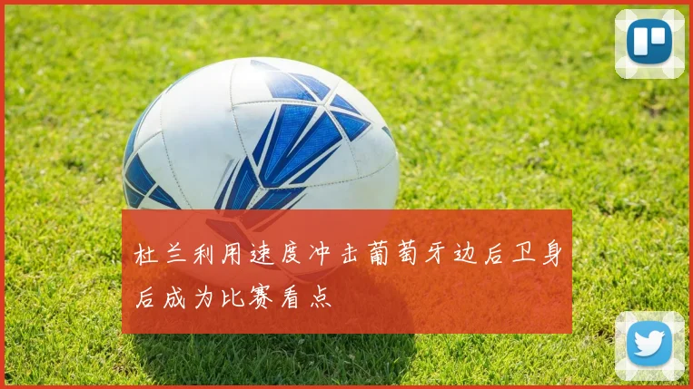 杜兰利用速度冲击葡萄牙边后卫身后成为比赛看点