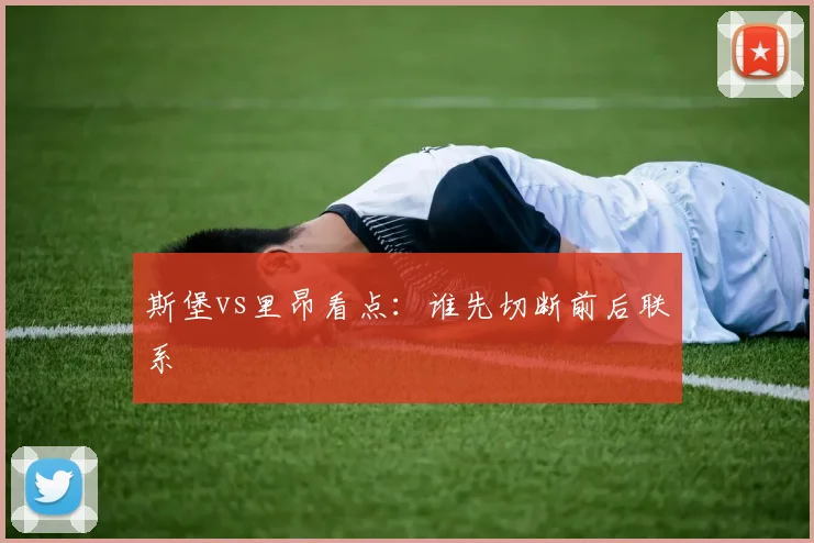 斯堡vs里昂看点：谁先切断前后联系